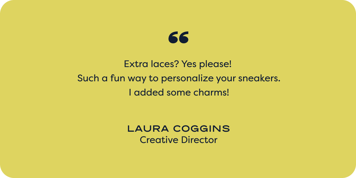 Extra laces? Yes please!  Such a fun way to personalize your sneakers. I added some charms! - laura coggins; creative director