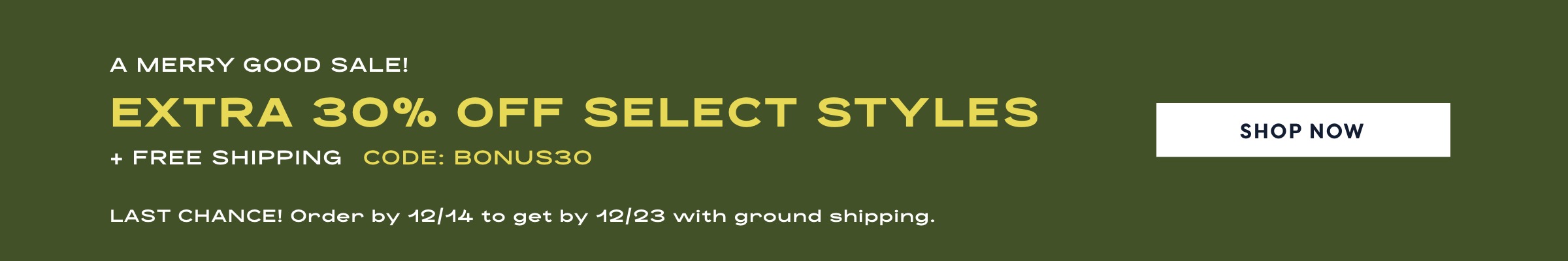 A merry good sale. 30% off select styles plus free shipping with code BONUS30. Last chance! order by 12/14 to get by 12/23 with ground shipping.