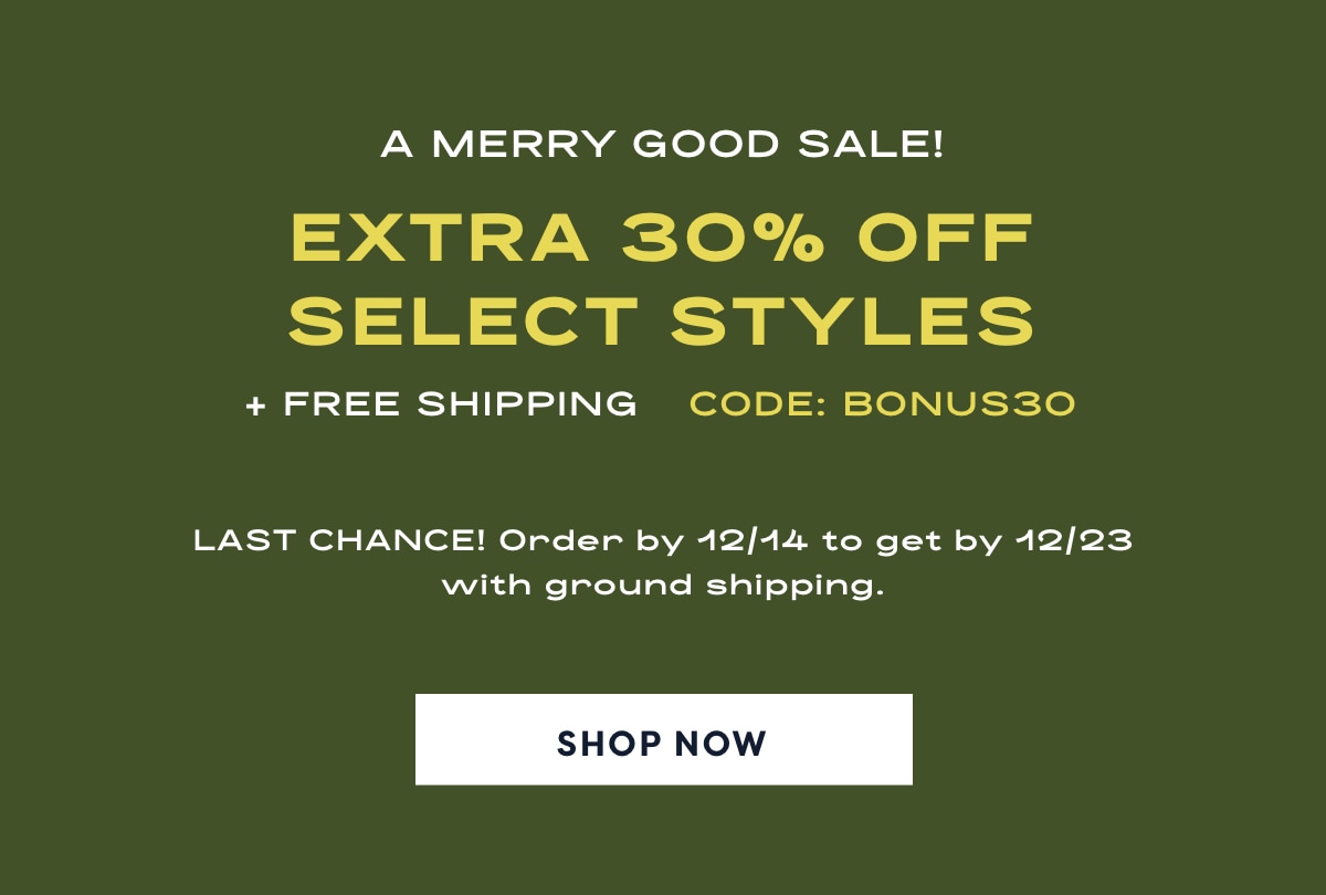 A merry good sale. 30% off select styles plus free shipping with code BONUS30. Last chance! order by 12/14 to get by 12/23 with ground shipping.
