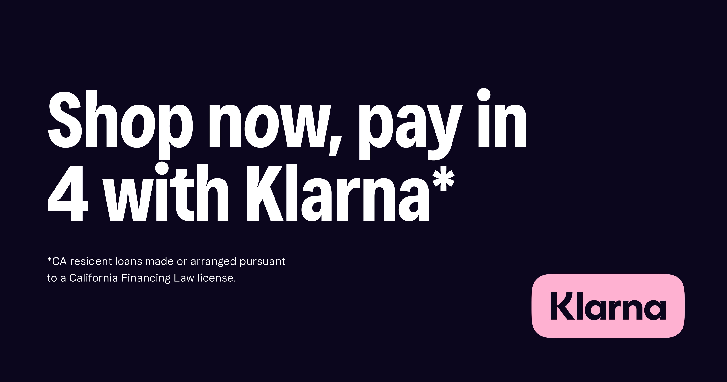 shop now, pay in 4 with klarna. *CA resident loans made or arranged pursuant to a California Financing Law license